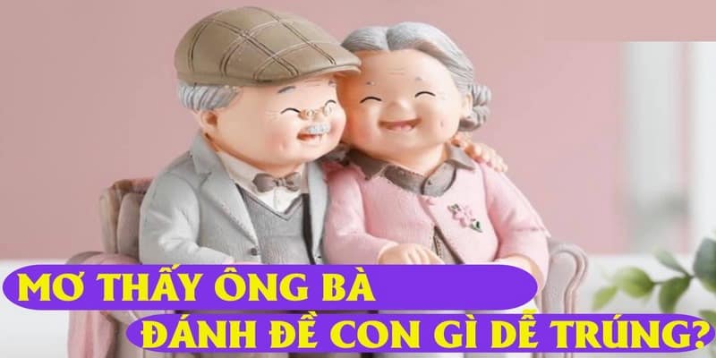 Ngủ mơ thấy ông bà nên đánh đề số mấy 